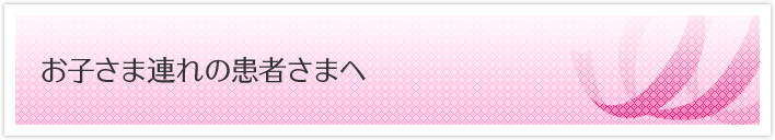 お子さま連れの患者さまへ